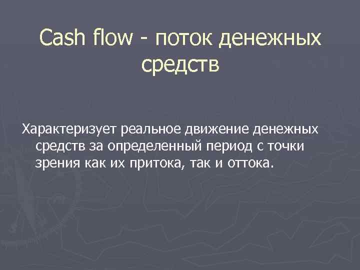 Cash flow - поток денежных средств Характеризует реальное движение денежных средств за определенный период