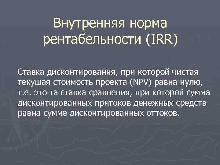 Внутренняя норма рентабельности (IRR) Ставка дисконтирования, при которой чистая текущая стоимость проекта (NPV) равна