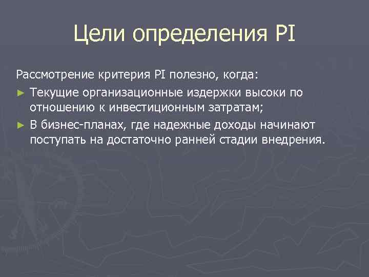 Цели определения PI Рассмотрение критерия РI полезно, когда: ► Текущие организационные издержки высоки по