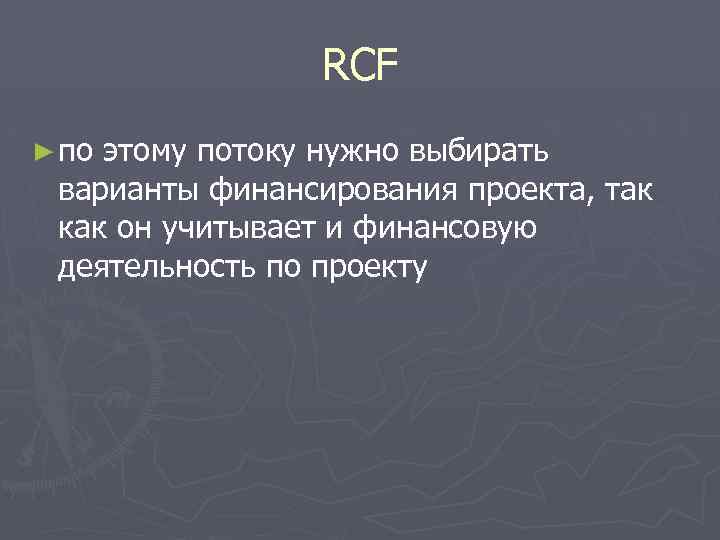 RCF ► по этому потоку нужно выбирать варианты финансирования проекта, так как он учитывает