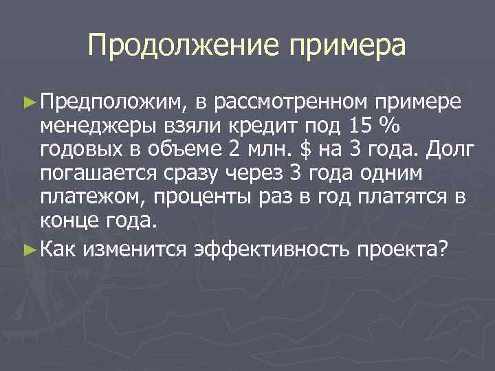 Продолжение примера ► Предположим, в рассмотренном примере менеджеры взяли кредит под 15 % годовых