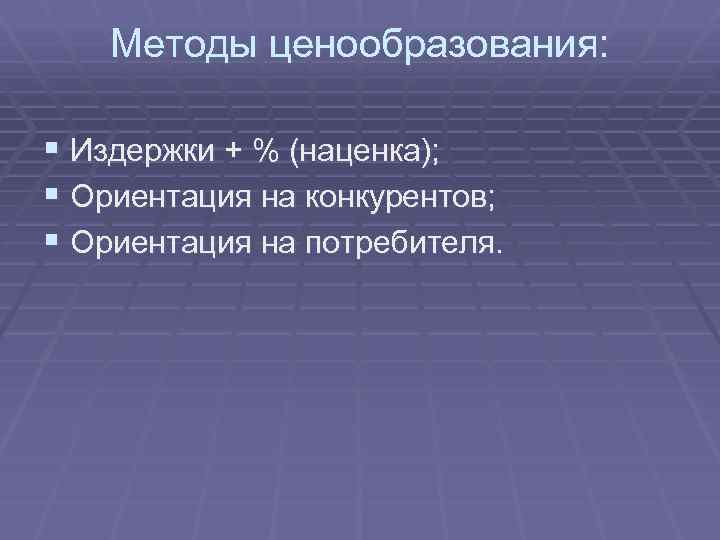 Методы ценообразования: § Издержки + % (наценка); § Ориентация на конкурентов; § Ориентация на