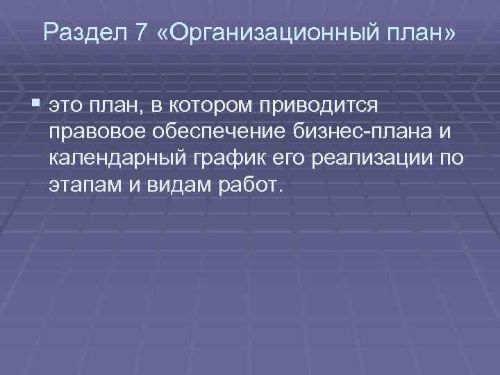 Раздел 7 «Организационный план» § это план, в котором приводится правовое обеспечение бизнес-плана и