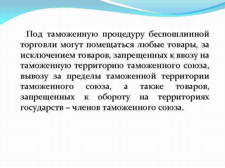 Под таможенную процедуру беспошлинной торговли могут помещаться любые товары, за исключением товаров, запрещенных к