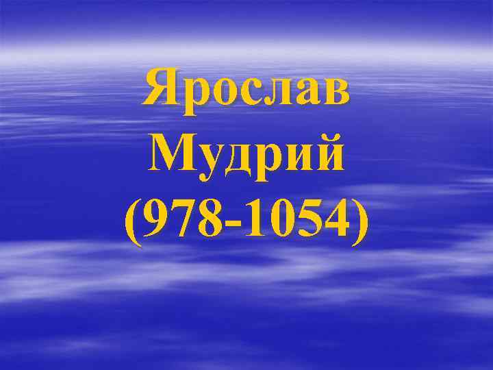Ярослав Мудрий (978 -1054) 