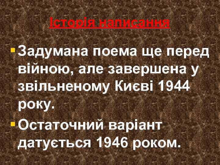 Історія написання § Задумана поема ще перед війною, але завершена у звільненому Києві 1944