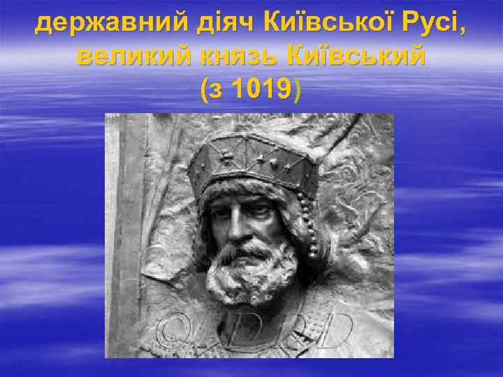 державний діяч Київської Русі, великий князь Київський (з 1019) 