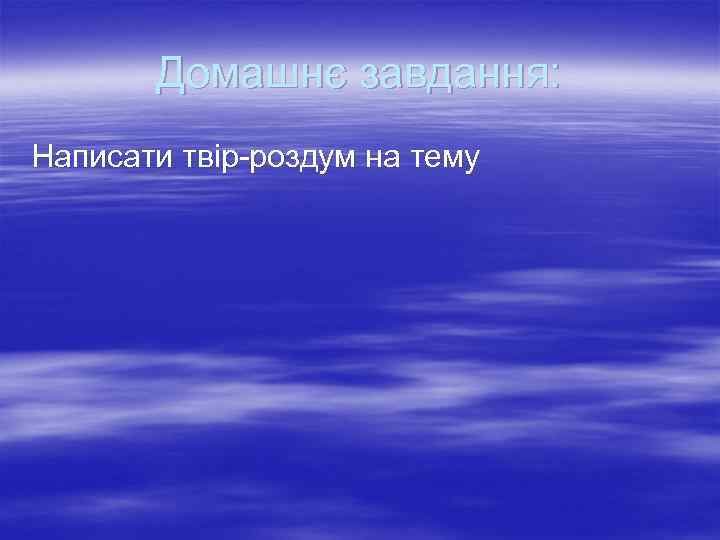 Домашнє завдання: Написати твір-роздум на тему 