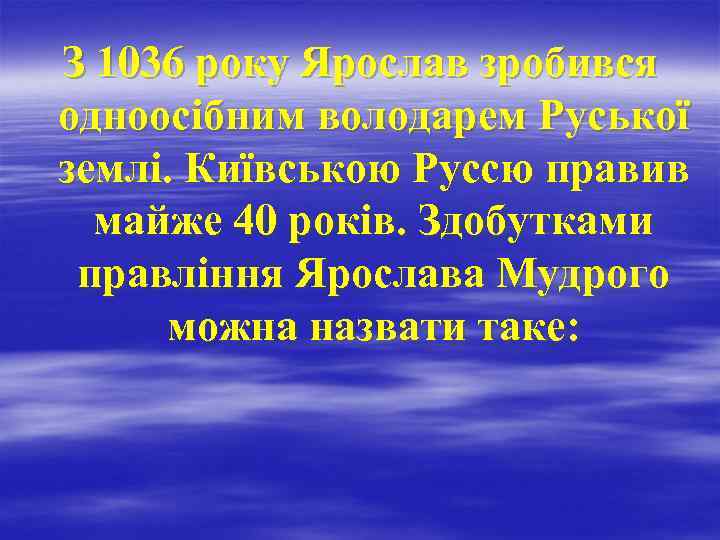 З 1036 року Ярослав зробився одноосібним володарем Руської землі. Київською Руссю правив майже 40