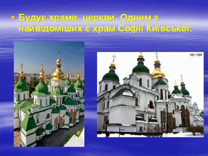 § Будує храми, церкви. Одним з найвідоміших є храм Софії Київської: 