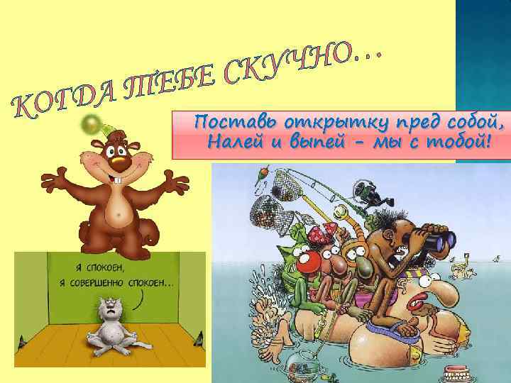 КО ЕБЕ ДА Т Г НО… КУЧ С Поставь открытку пред собой, Налей и