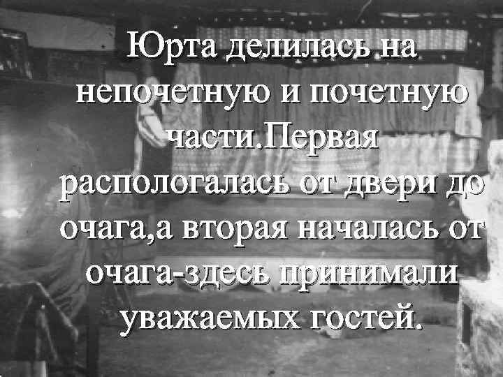 Юрта делилась на непочетную и почетную части. Первая распологалась от двери до очага, а