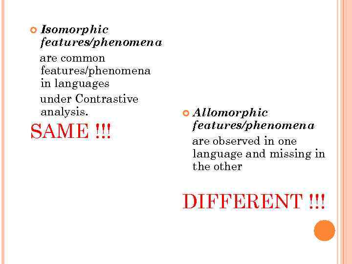  Isomorphic features/phenomena are common features/phenomena in languages under Contrastive analysis. SAME !!! Allomorphic