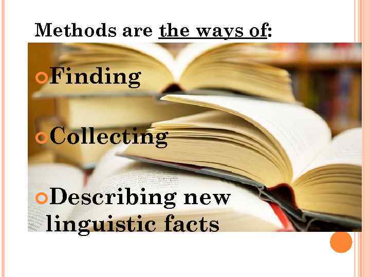 Methods are the ways of: Finding Collecting Describing new linguistic facts 