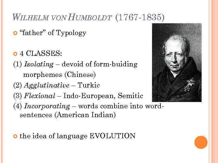 WILHELM VON HUMBOLDT (1767 -1835) “father” of Typology 4 CLASSES: (1) Isolating – devoid