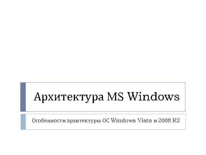 Архитектура MS Windows Особенности архитектуры ОС Windows Vista и 2008 R 2 