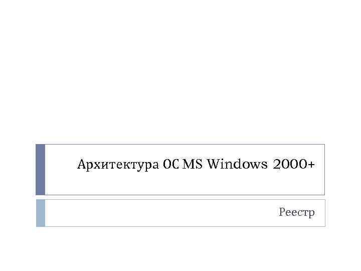 Архитектура ОС MS Windows 2000+ Реестр 