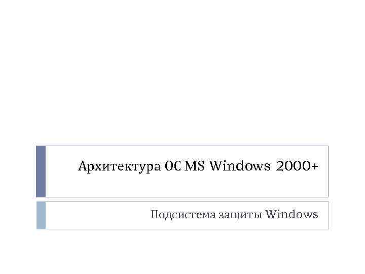 Архитектура ОС MS Windows 2000+ Подсистема защиты Windows 