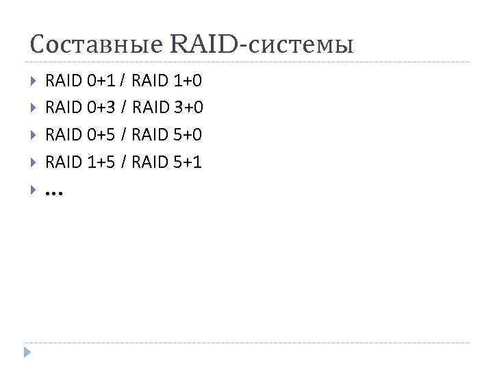 Составные RAID-системы RAID 0+1 / RAID 1+0 RAID 0+3 / RAID 3+0 RAID 0+5