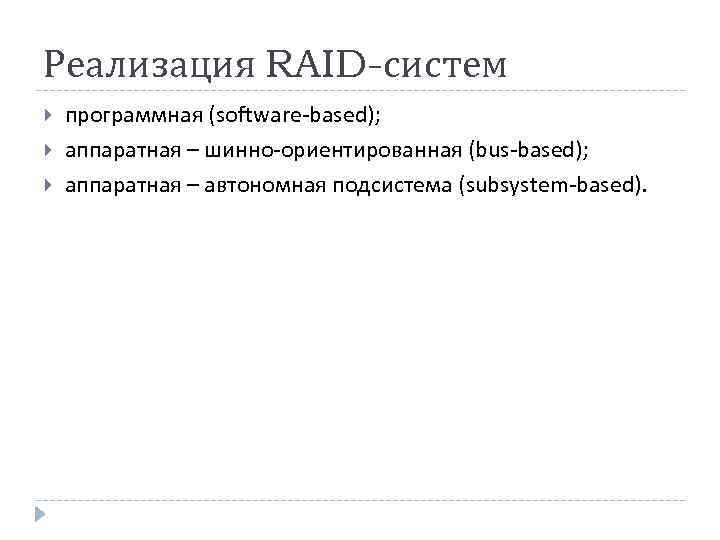 Реализация RAID-систем программная (software-based); аппаратная – шинно-ориентированная (bus-based); аппаратная – автономная подсистема (subsystem-based). 