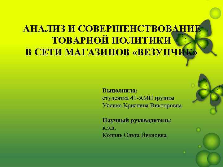 АНАЛИЗ И СОВЕРШЕНСТВОВАНИЕ ТОВАРНОЙ ПОЛИТИКИ В СЕТИ МАГАЗИНОВ «ВЕЗУНЧИК» Выполнила: студентка 41 -АМН группы