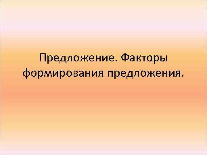 Предложение. Факторы формирования предложения. 