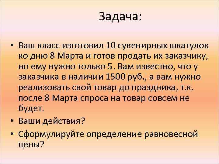 Задача: • Ваш класс изготовил 10 сувенирных шкатулок ко дню 8 Марта и готов