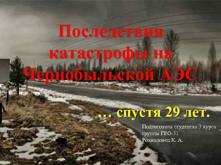 Последствия катастрофы на Чернобыльской АЭС … спустя 29 лет. Подготовила студентка 3 курса группы