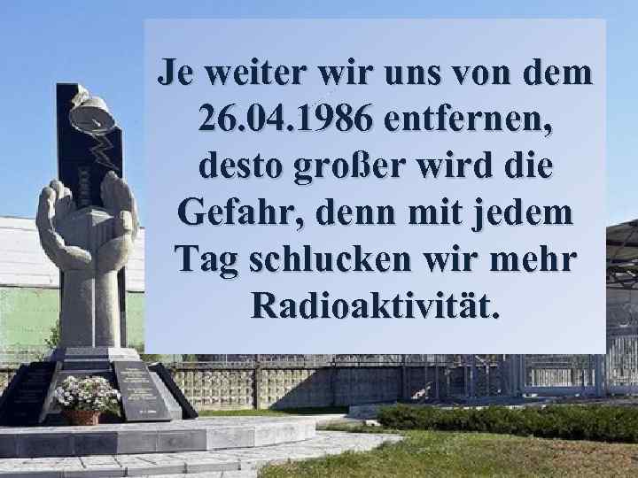 Je weiter wir uns von dem 26. 04. 1986 entfernen, desto großer wird die