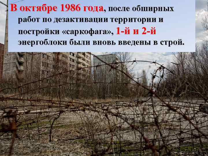 В октябре 1986 года, после обширных работ по дезактивации территории и постройки «саркофага» ,