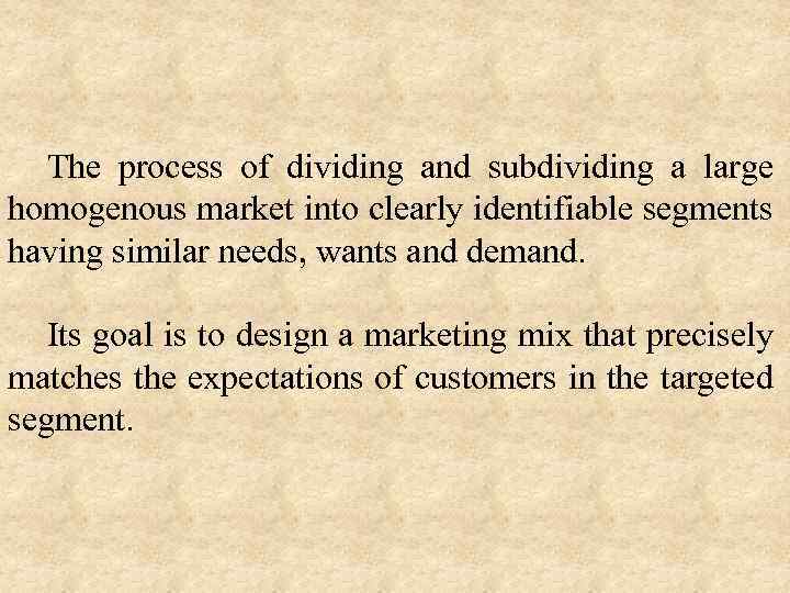 The process of dividing and subdividing a large homogenous market into clearly identifiable segments