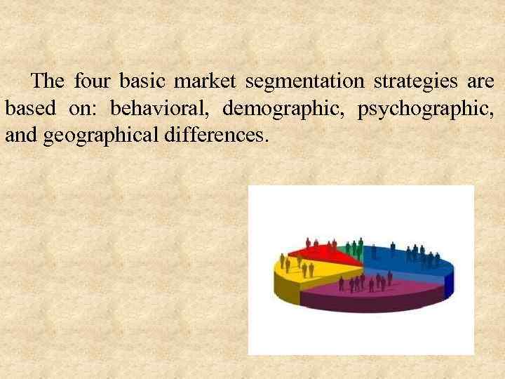 The four basic market segmentation strategies are based on: behavioral, demographic, psychographic, and geographical