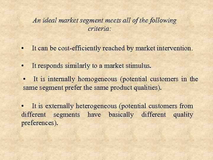 An ideal market segment meets all of the following criteria: • It can be