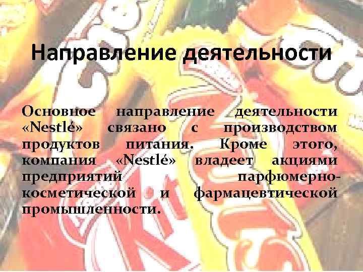Направление деятельности Основное направление деятельности «Nestlé» связано с производством продуктов питания. Кроме этого, компания