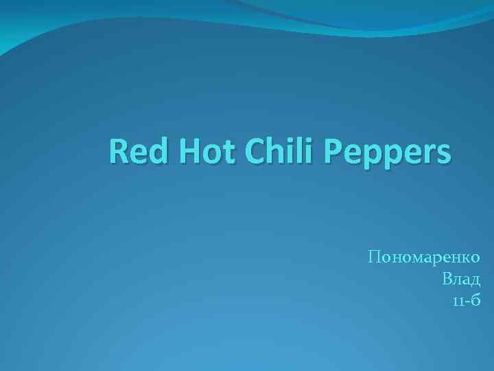 Red Hot Chili Peppers Пономаренко Влад 11 -б 