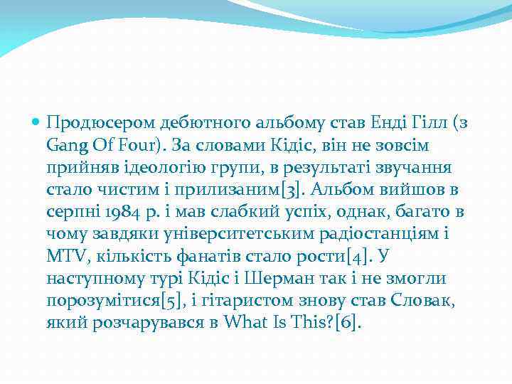  Продюсером дебютного альбому став Енді Гілл (з Gang Of Four). За словами Кідіс,