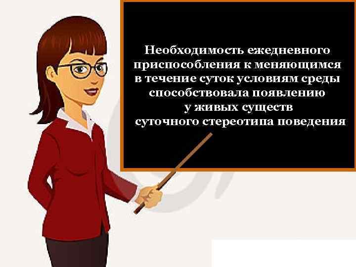 Необходимость ежедневного приспособления к меняющимся в течение суток условиям среды способствовала появлению у живых