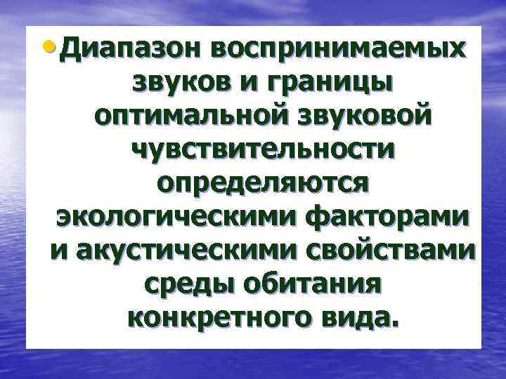  • Диапазон воспринимаемых звуков и границы оптимальной звуковой чувствительности определяются экологическими факторами и