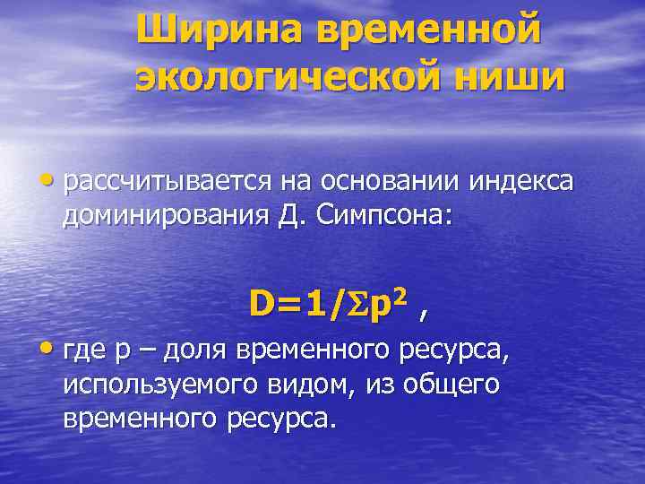 Ширина временной экологической ниши • рассчитывается на основании индекса доминирования Д. Симпсона: D=1/ p
