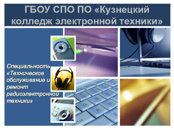 ГБОУ СПО ПО «Кузнецкий колледж электронной техники» Специальность «Техническое обслуживание и ремонт радиоэлектронной техники»
