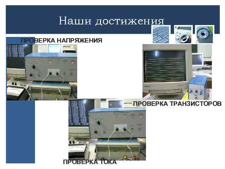 Наши достижения ПРОВЕРКА НАПРЯЖЕНИЯ ПРОВЕРКА ТРАНЗИСТОРОВ ПРОВЕРКА ТОКА 