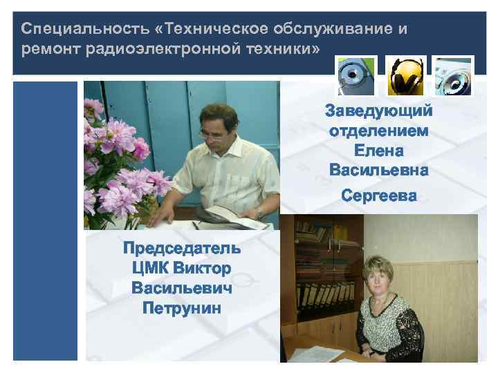 Специальность «Техническое обслуживание и ремонт радиоэлектронной техники» Заведующий отделением Елена Васильевна Сергеева Председатель ЦМК