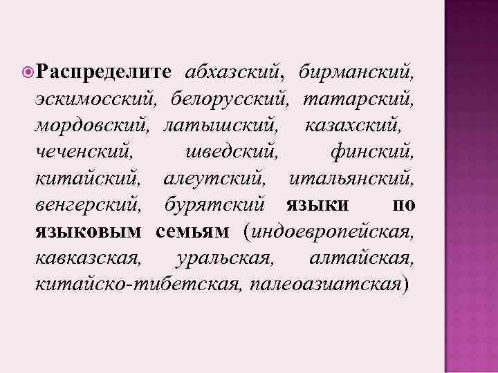  Распределите абхазский, бирманский, эскимосский, белорусский, татарский, мордовский, латышский, казахский, чеченский, шведский, финский, китайский,