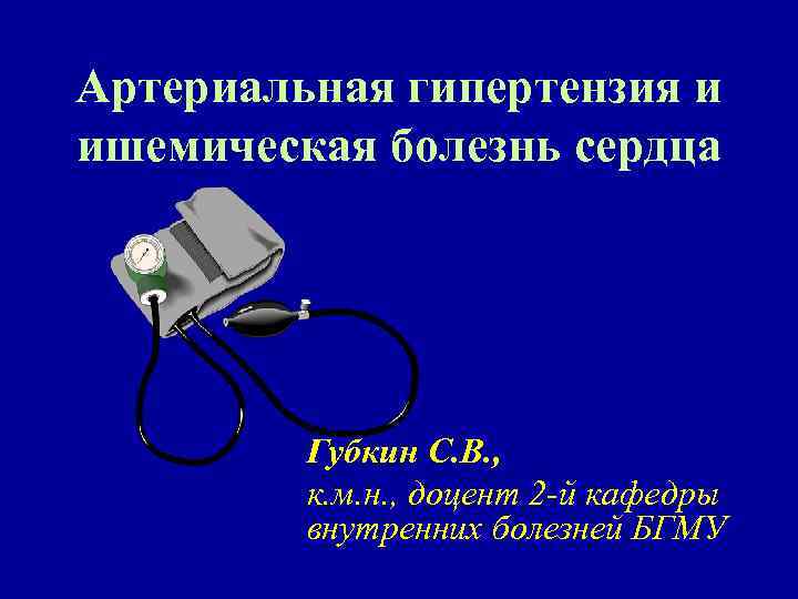 Артериальная гипертензия и ишемическая болезнь сердца Губкин С. В. , к. м. н. ,