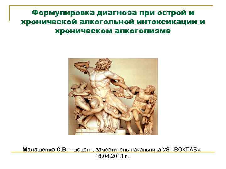 Формулировка диагноза при острой и хронической алкогольной интоксикации и хроническом алкоголизме Малашенко С. В.