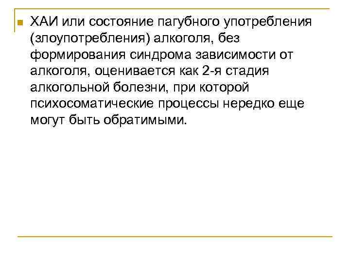 n ХАИ или состояние пагубного употребления (злоупотребления) алкоголя, без формирования синдрома зависимости от алкоголя,