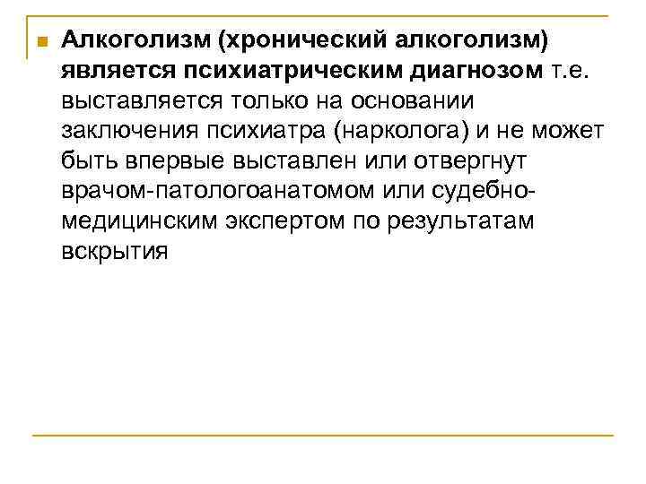 n Алкоголизм (хронический алкоголизм) является психиатрическим диагнозом т. е. выставляется только на основании заключения