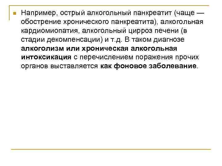 n Например, острый алкогольный панкреатит (чаще — обострение хронического панкреатита), алкогольная кардиомиопатия, алкогольный цирроз