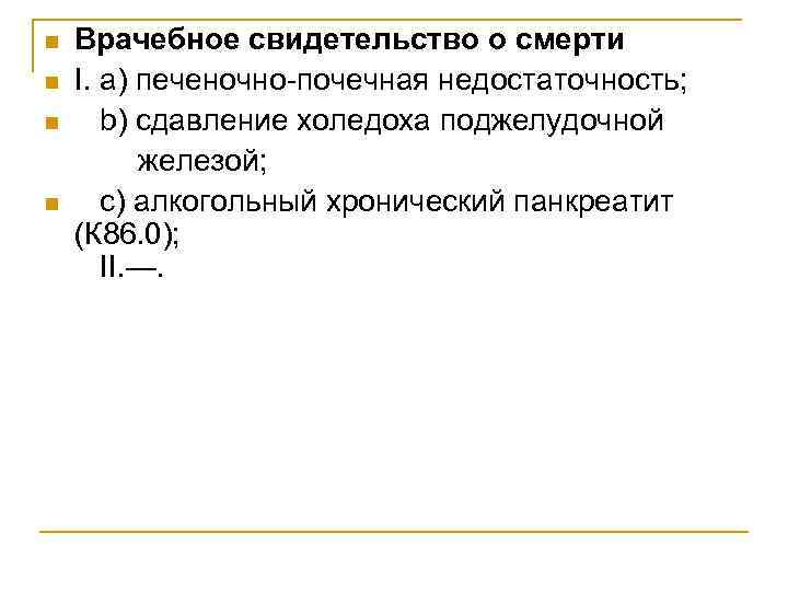 n n Врачебное свидетельство о смерти I. а) печеночно-почечная недостаточность; b) сдавление холедоха поджелудочной