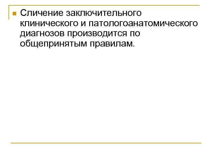 n Сличение заключительного клинического и патологоанатомического диагнозов производится по общепринятым правилам. 